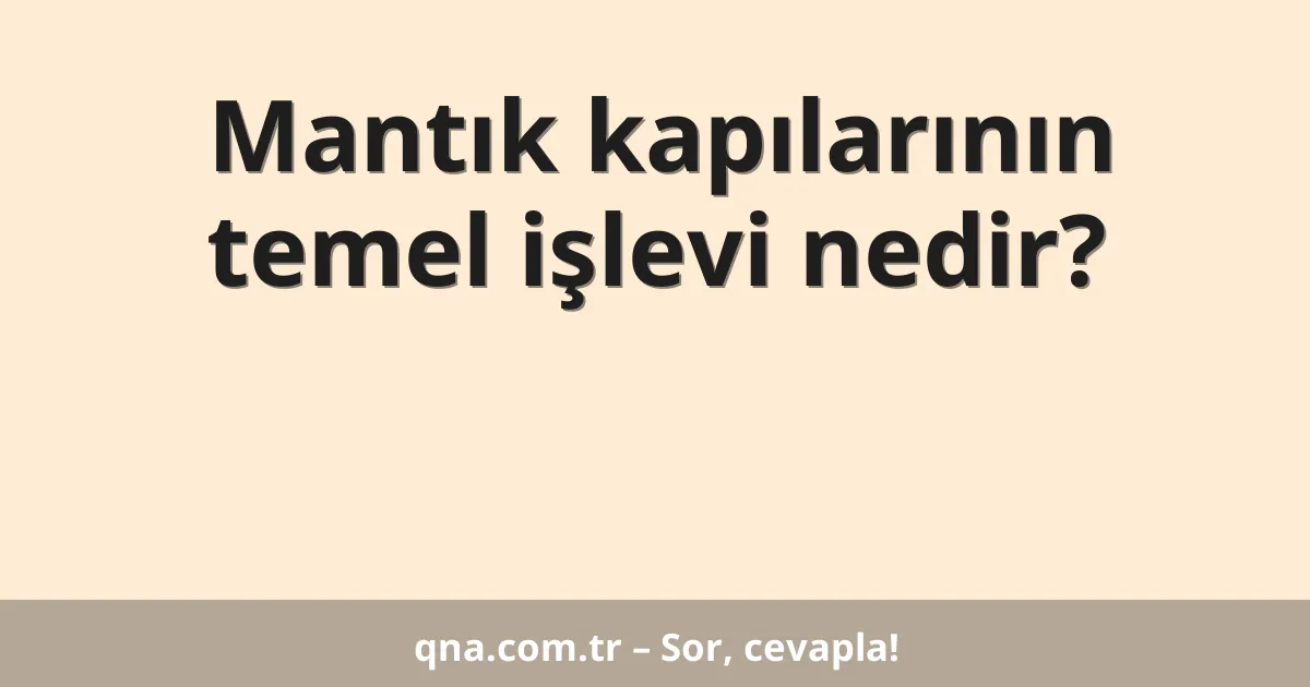 Mantık kapılarının temel işlevi nedir?