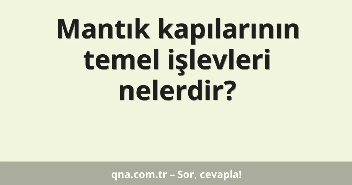 Mantık kapılarının temel işlevleri nelerdir?