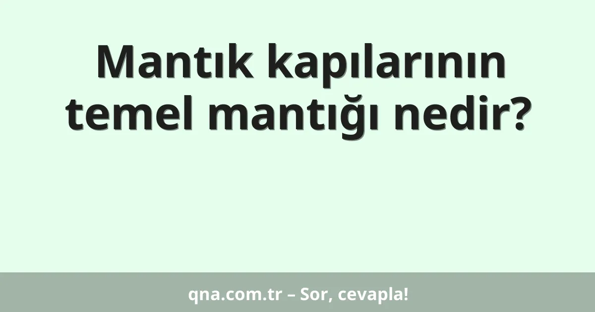 Mantık kapılarının temel mantığı nedir?
