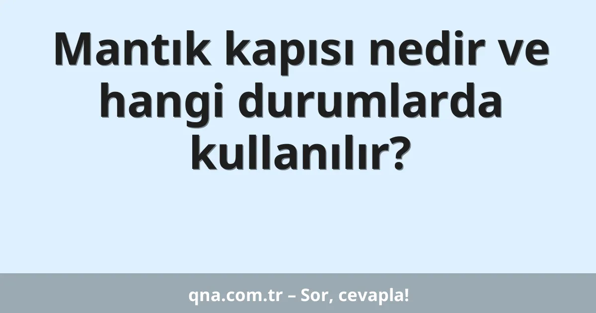 Mantık kapısı nedir ve hangi durumlarda kullanılır?