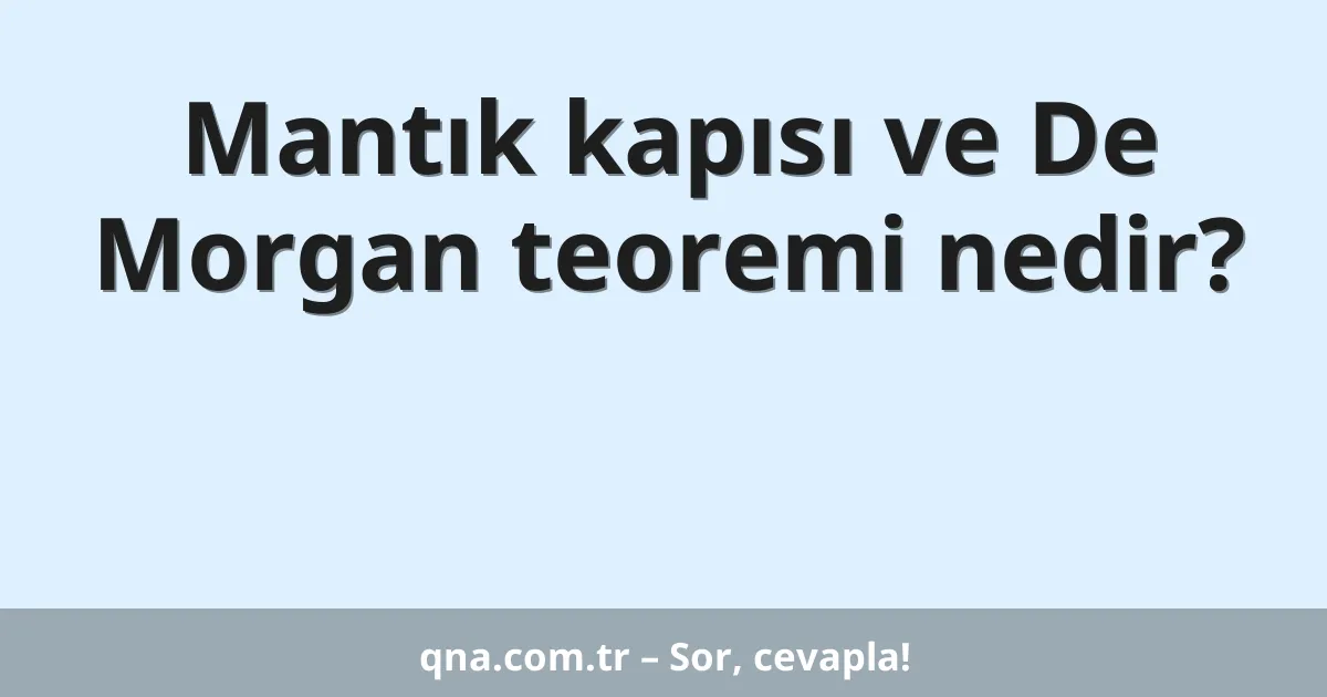 Mantık kapısı ve De Morgan teoremi nedir?