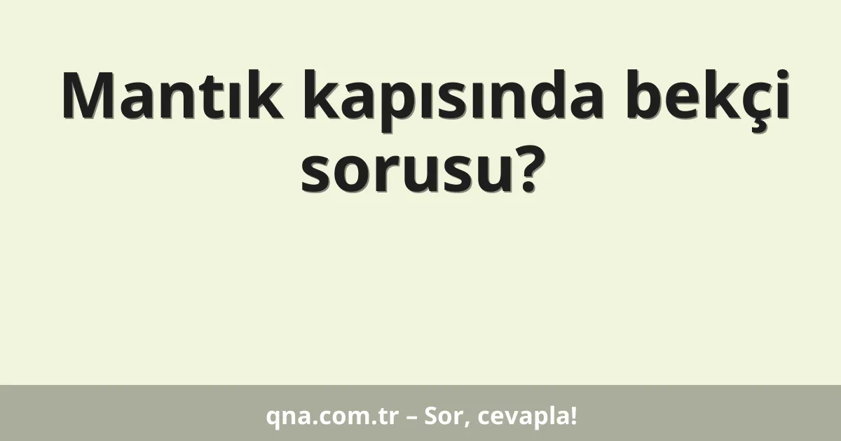 Mantık kapısında bekçi sorusu?