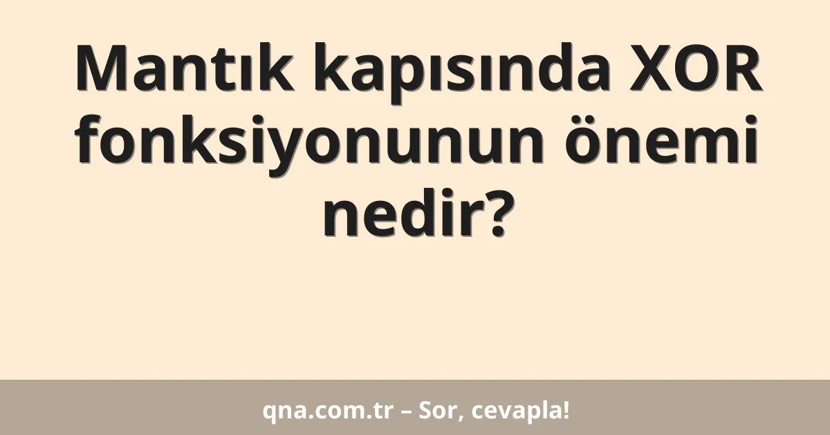 Mantık kapısında XOR fonksiyonunun önemi nedir?