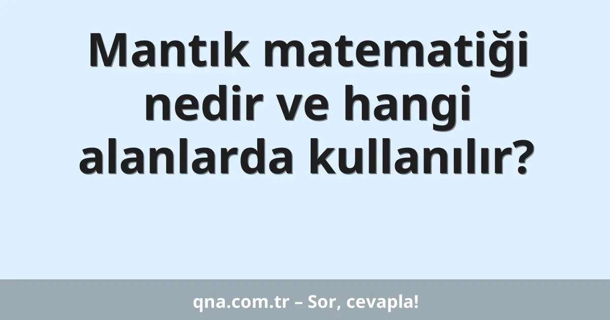 Mantık matematiği nedir ve hangi alanlarda kullanılır?