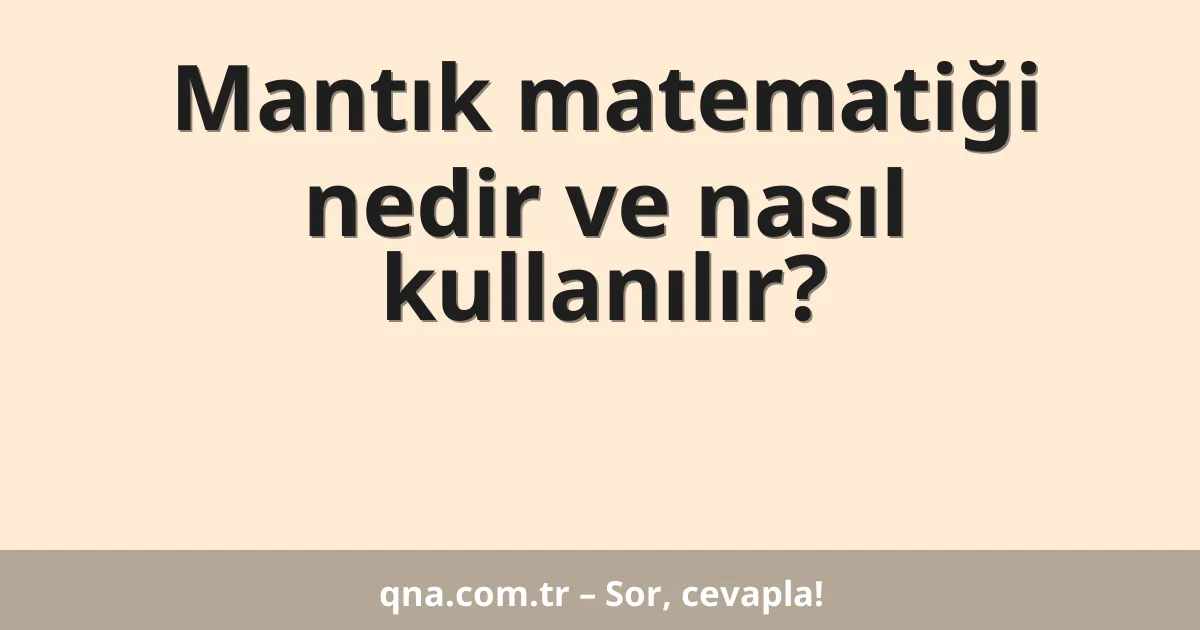 Mantık matematiği nedir ve nasıl kullanılır?