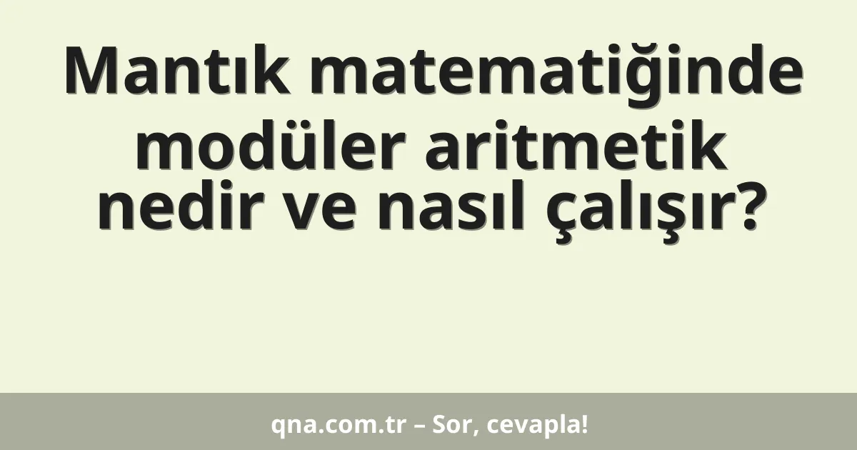 Mantık matematiğinde modüler aritmetik nedir ve nasıl çalışır?