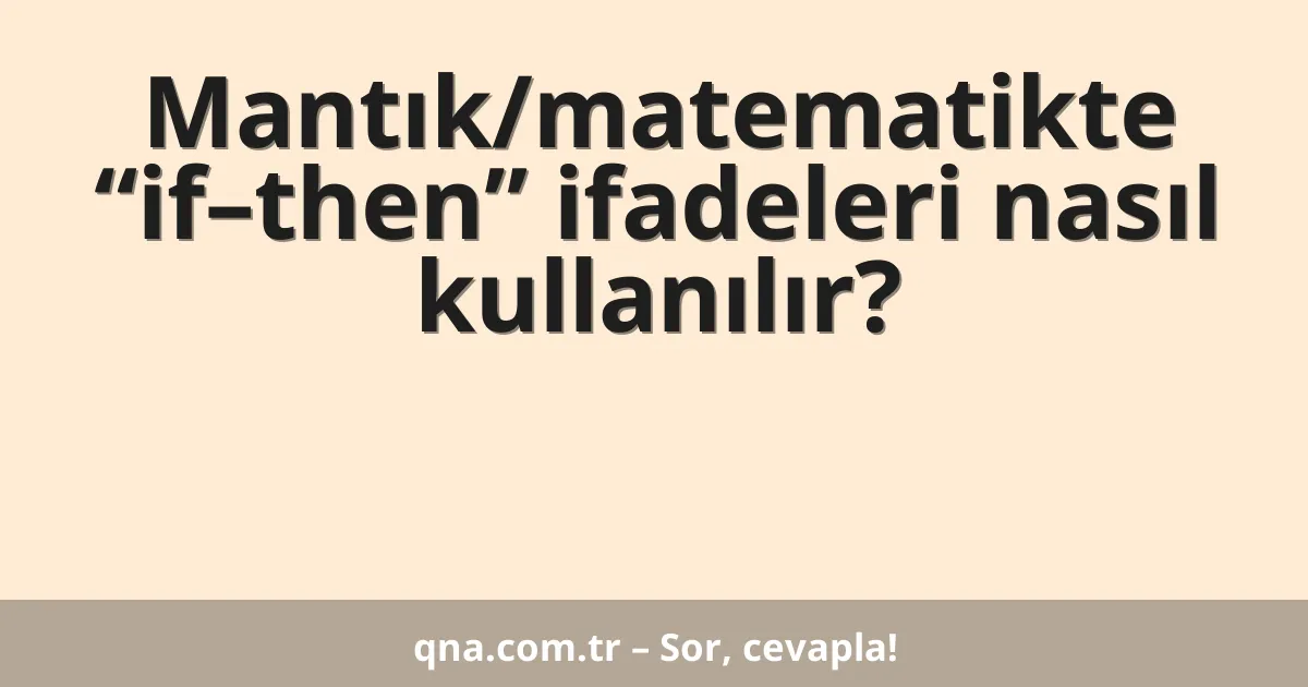 Mantık/matematikte “if–then” ifadeleri nasıl kullanılır?