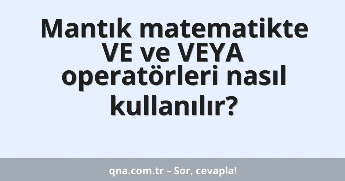 Mantık matematikte VE ve VEYA operatörleri nasıl kullanılır?