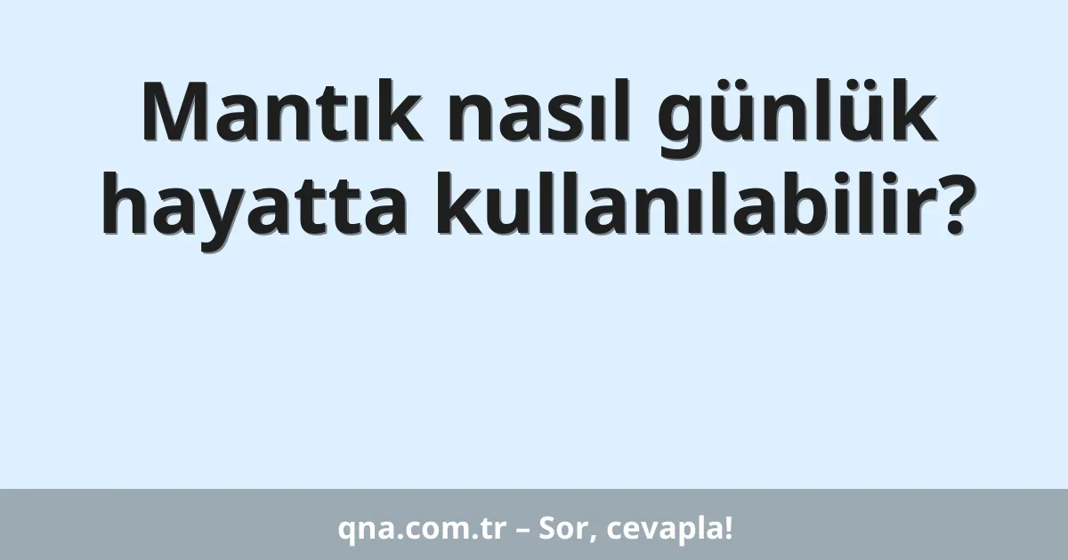Mantık nasıl günlük hayatta kullanılabilir?