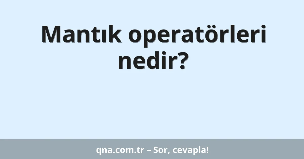 Mantık operatörleri nedir?