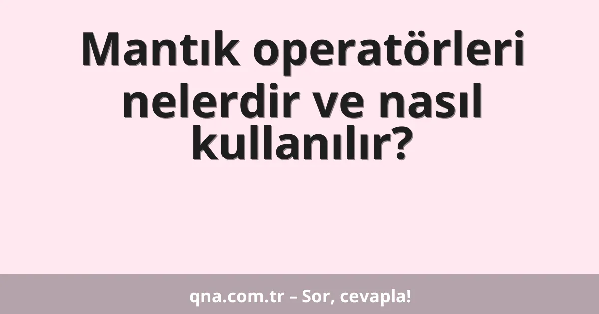 Mantık operatörleri nelerdir ve nasıl kullanılır?