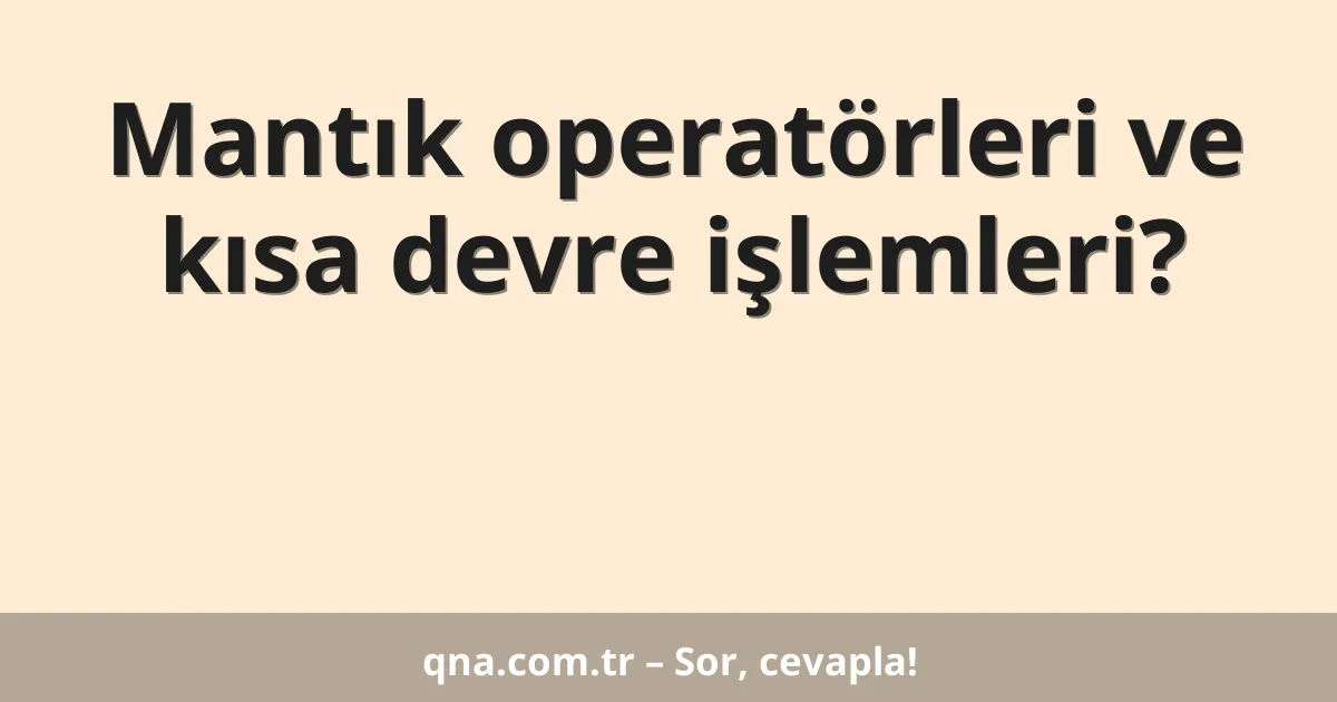 Mantık operatörleri ve kısa devre işlemleri?
