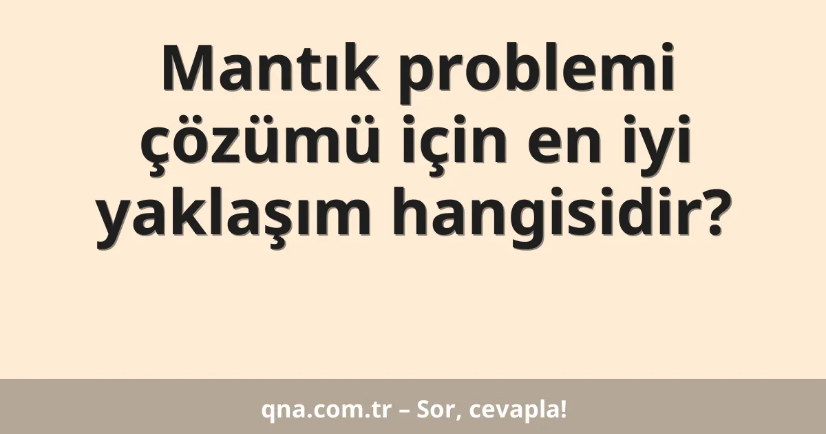 Mantık problemi çözümü için en iyi yaklaşım hangisidir?