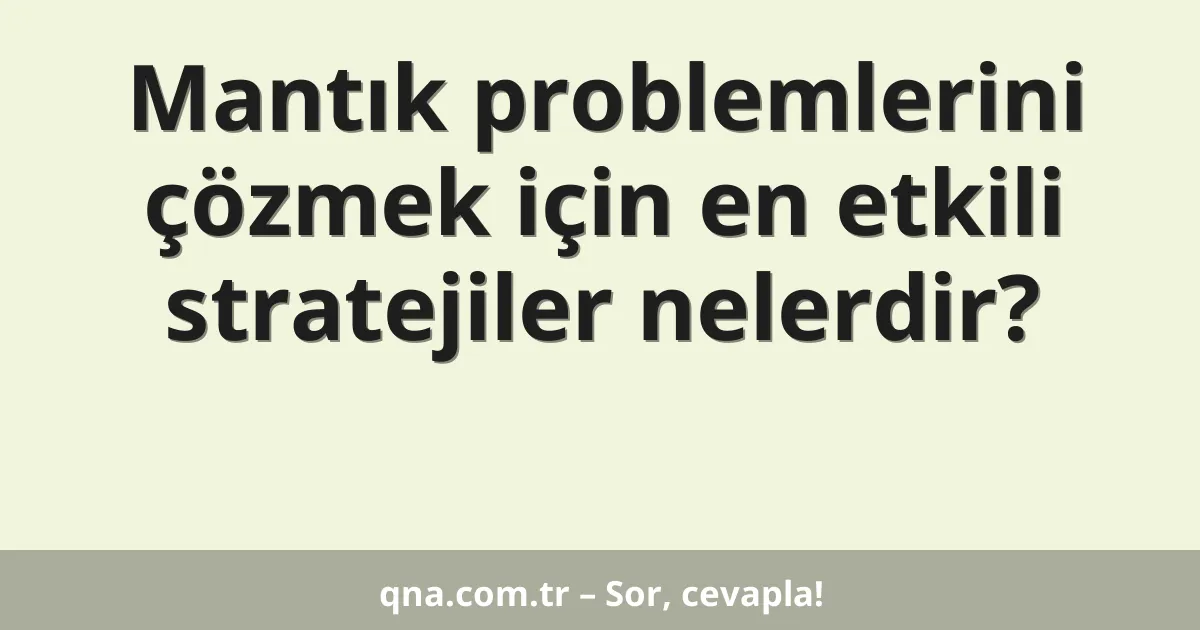 Mantık problemlerini çözmek için en etkili stratejiler nelerdir?