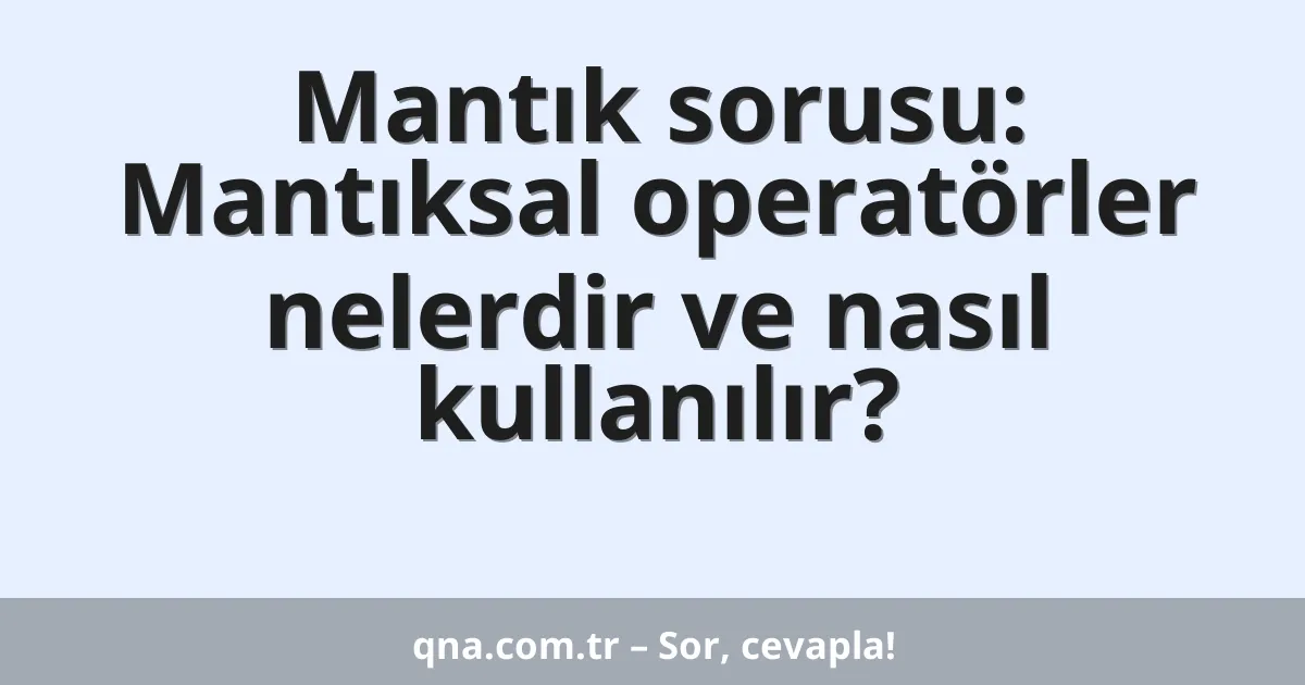 Mantık sorusu: Mantıksal operatörler nelerdir ve nasıl kullanılır?