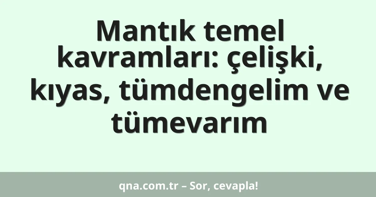 Mantık temel kavramları: çelişki, kıyas, tümdengelim ve tümevarım