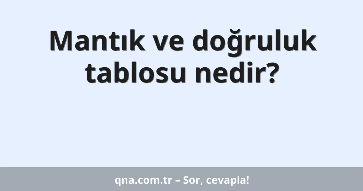 Mantık ve doğruluk tablosu nedir?