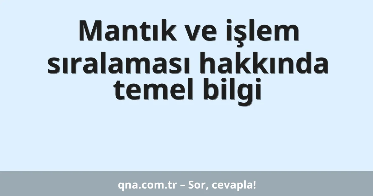 Mantık ve işlem sıralaması hakkında temel bilgi