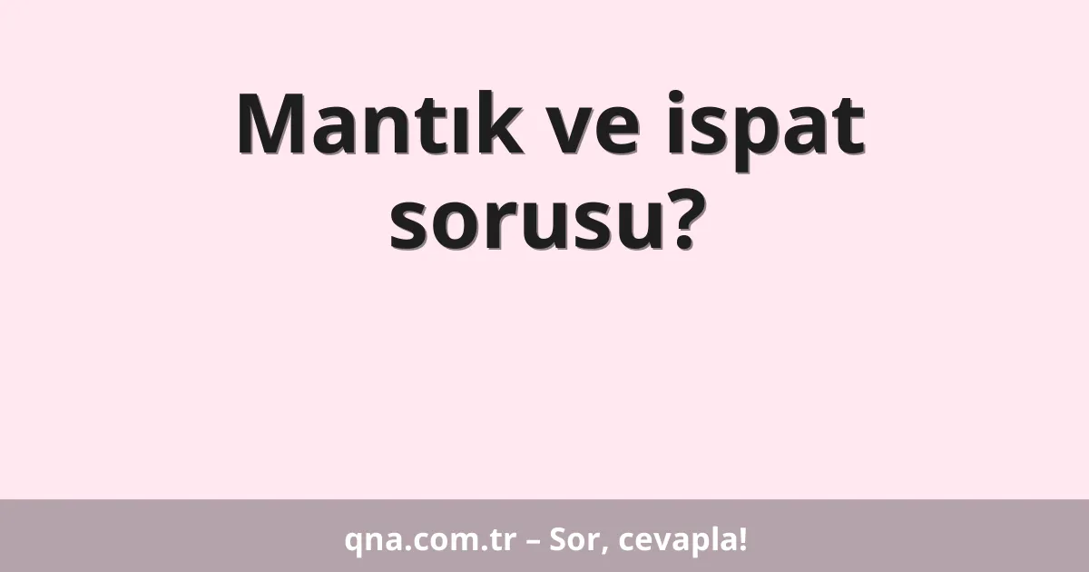 Mantık ve ispat sorusu?