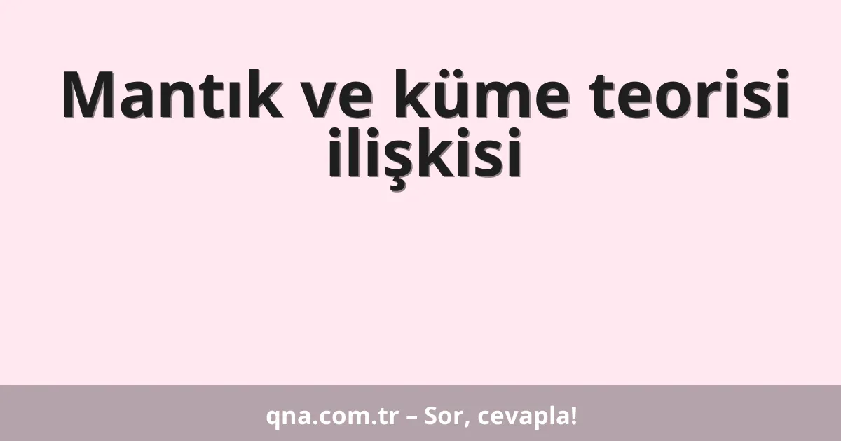 Mantık ve küme teorisi ilişkisi