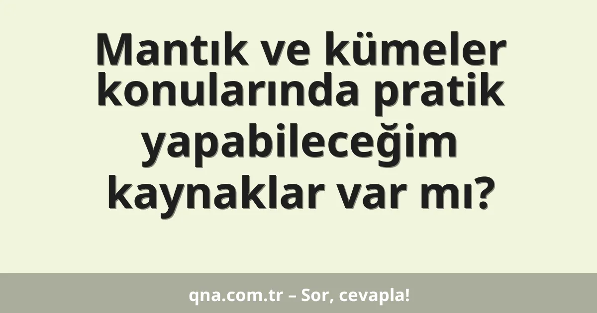 Mantık ve kümeler konularında pratik yapabileceğim kaynaklar var mı?