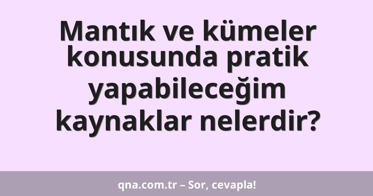 Mantık ve kümeler konusunda pratik yapabileceğim kaynaklar nelerdir?