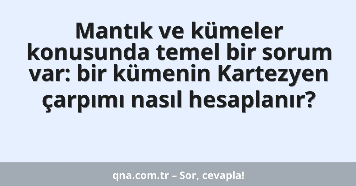 Mantık ve kümeler konusunda temel bir sorum var: bir kümenin Kartezyen çarpımı nasıl hesaplanır?
