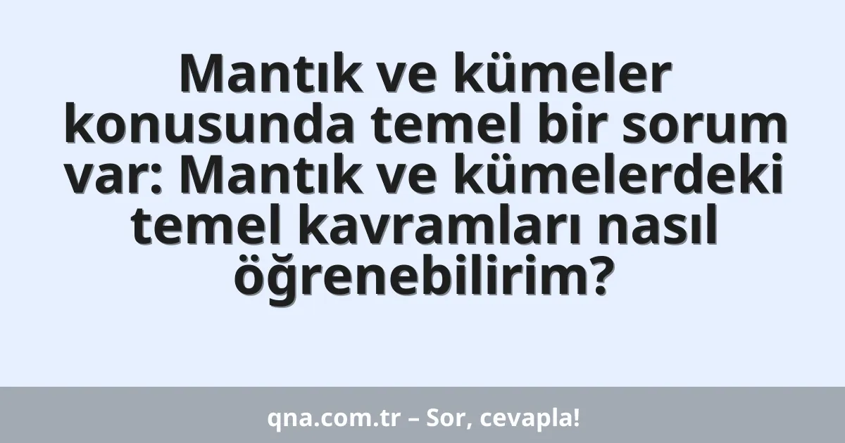 Mantık ve kümeler konusunda temel bir sorum var: Mantık ve kümelerdeki temel kavramları nasıl öğrenebilirim?