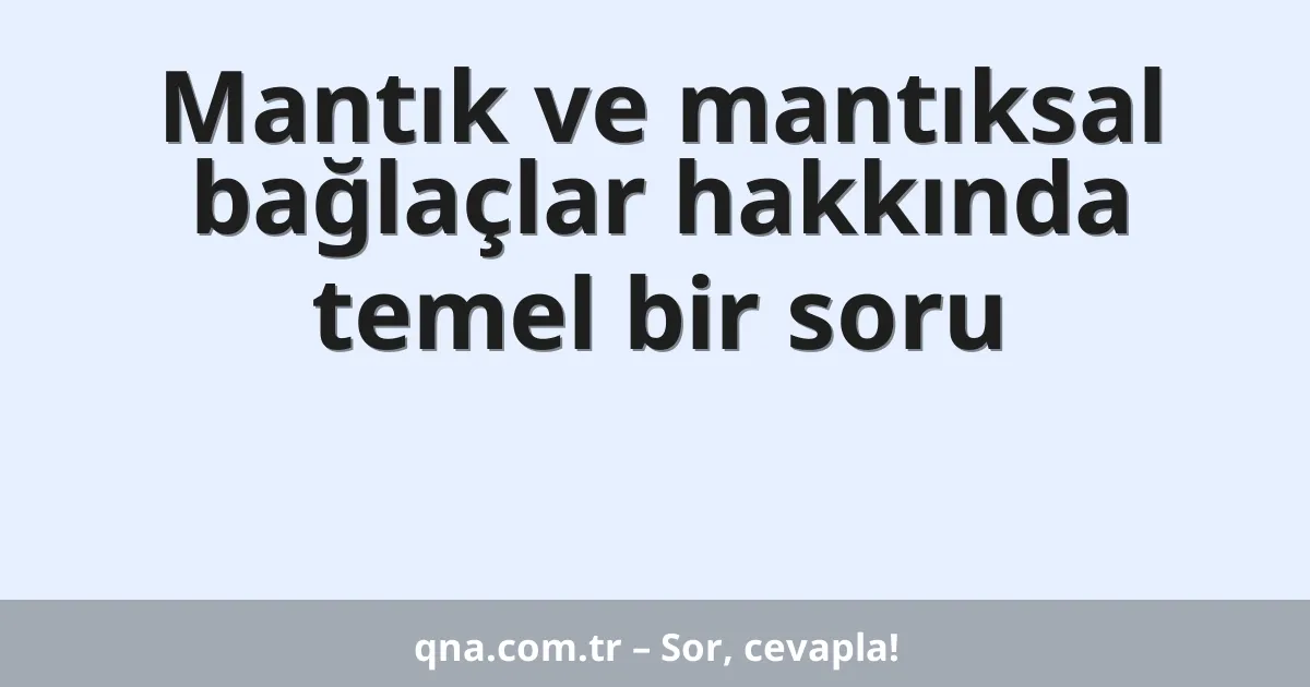 Mantık ve mantıksal bağlaçlar hakkında temel bir soru