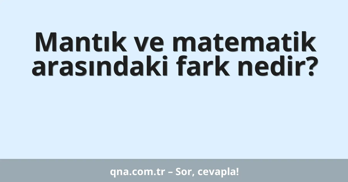 Mantık ve matematik arasındaki fark nedir?