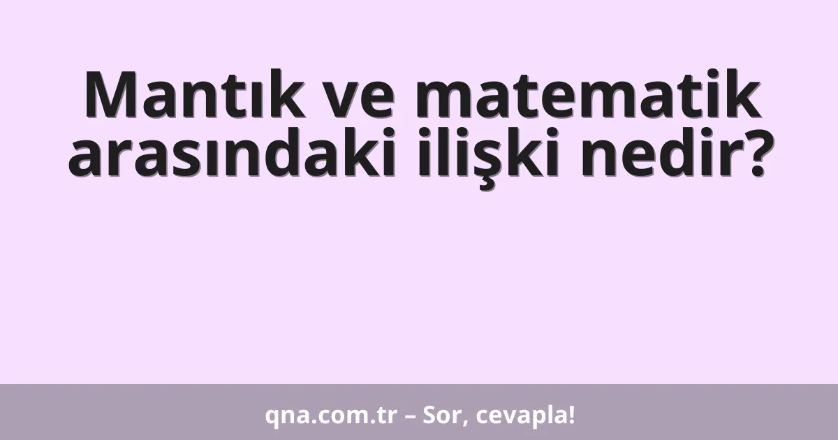 Mantık ve matematik arasındaki ilişki nedir?