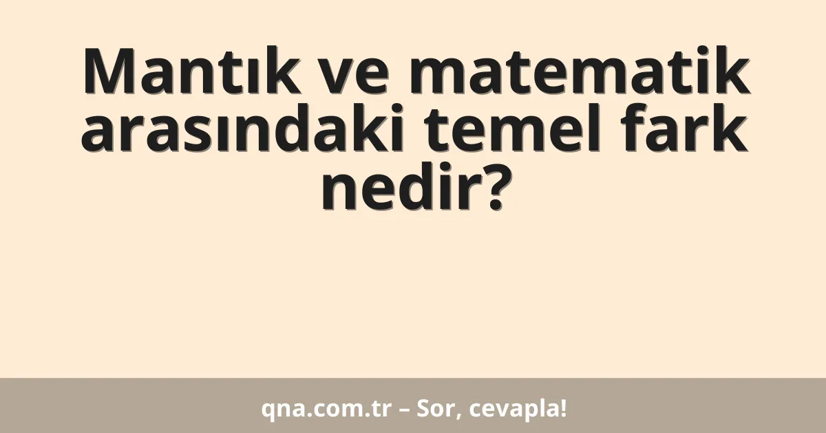 Mantık ve matematik arasındaki temel fark nedir?