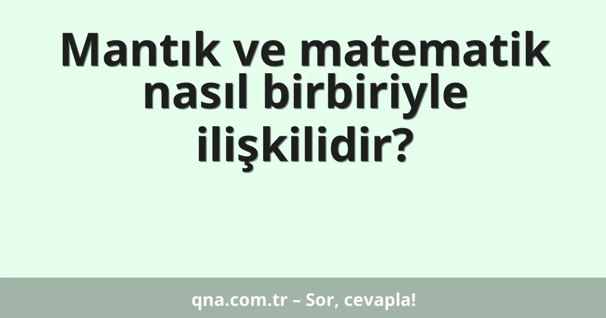 Mantık ve matematik nasıl birbiriyle ilişkilidir?