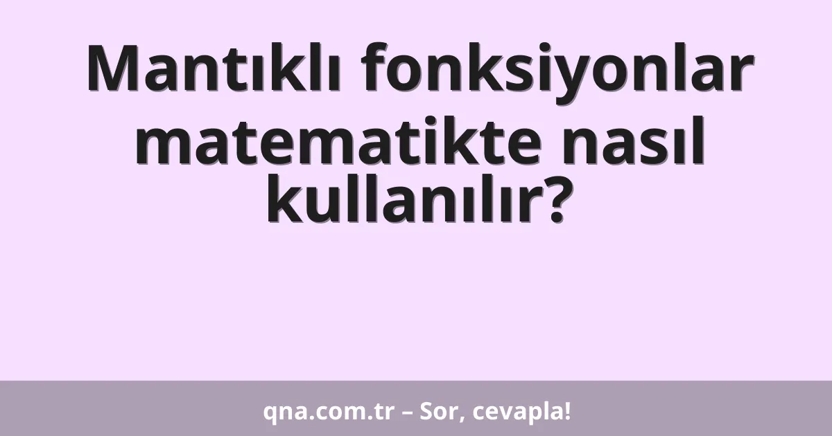Mantıklı fonksiyonlar matematikte nasıl kullanılır?
