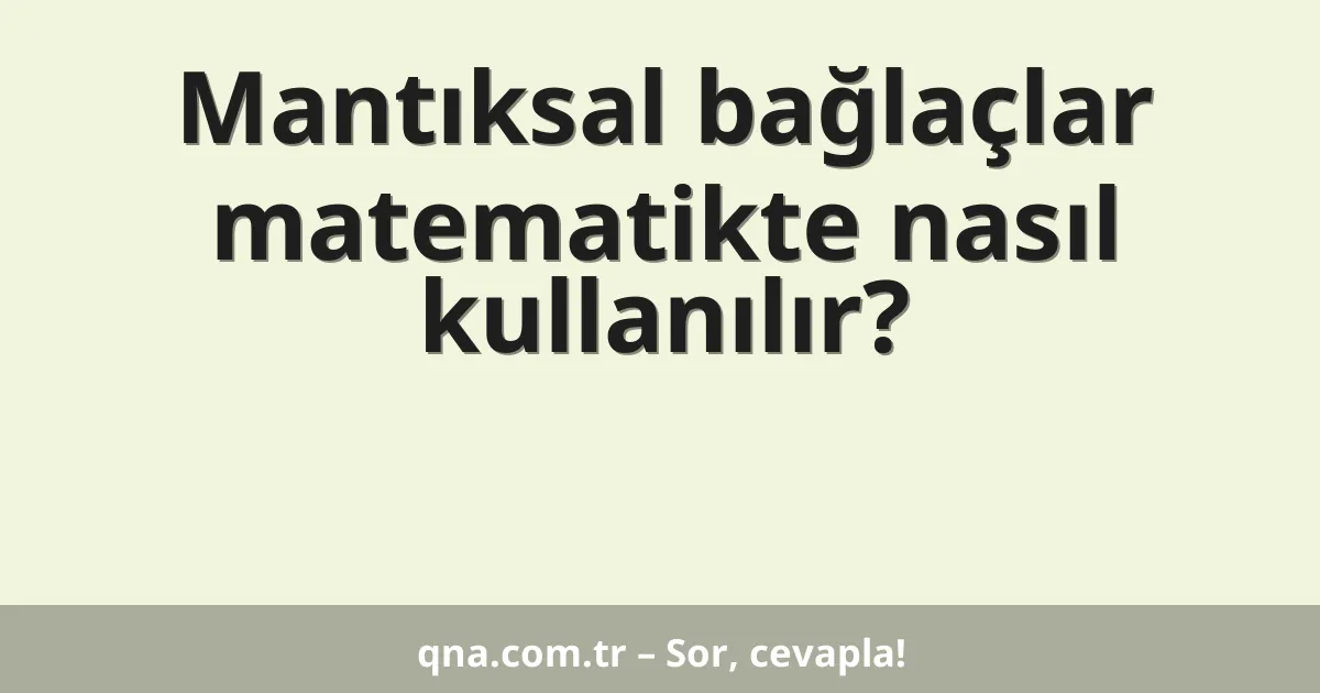 Mantıksal bağlaçlar matematikte nasıl kullanılır?
