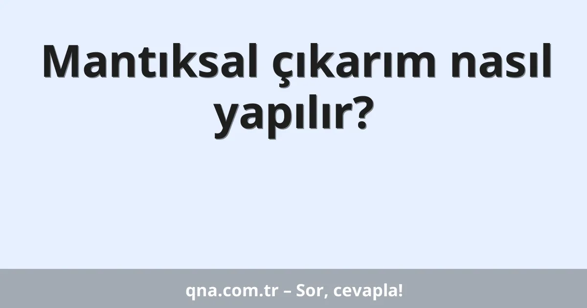 Mantıksal çıkarım nasıl yapılır?