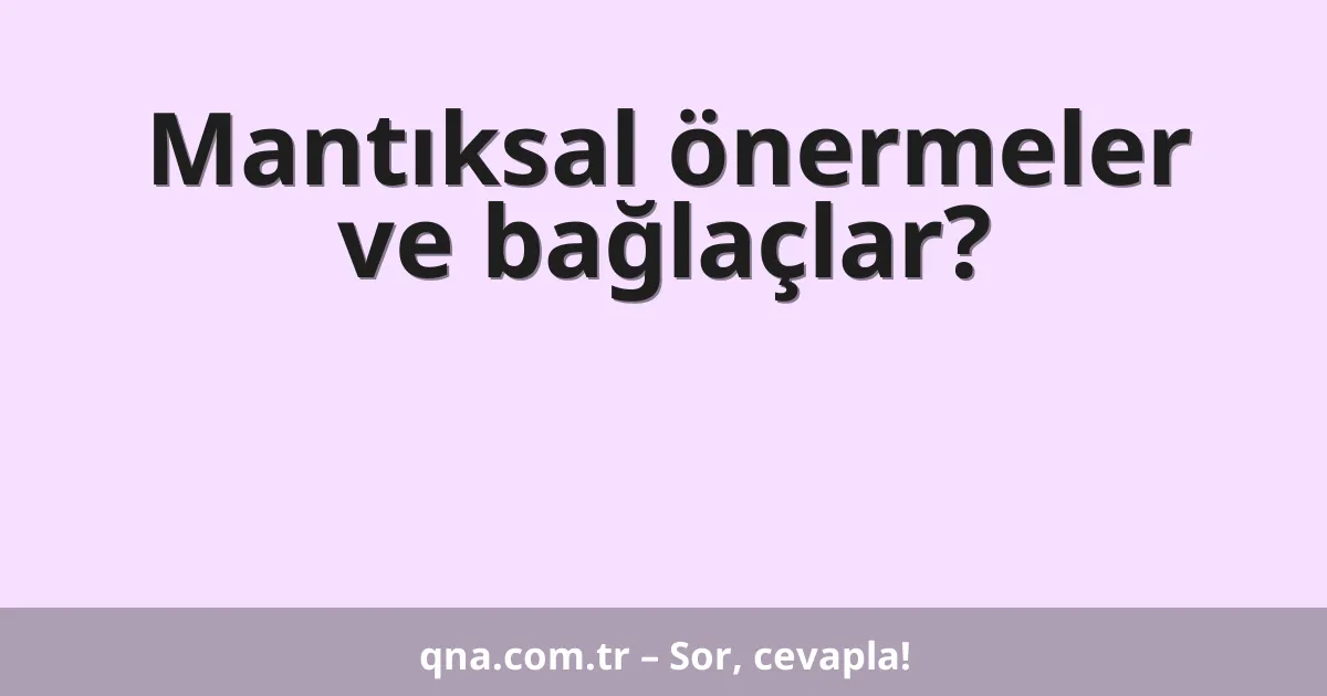 Mantıksal önermeler ve bağlaçlar?