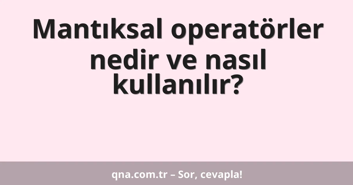 Mantıksal operatörler nedir ve nasıl kullanılır?