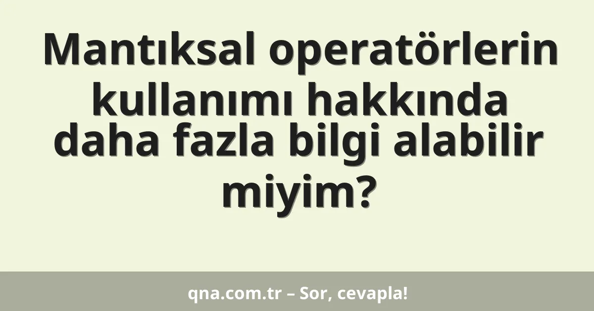 Mantıksal operatörlerin kullanımı hakkında daha fazla bilgi alabilir miyim?