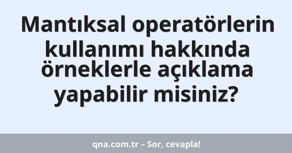 Mantıksal operatörlerin kullanımı hakkında örneklerle açıklama yapabilir misiniz?