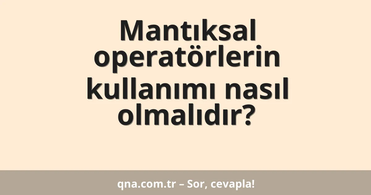 Mantıksal operatörlerin kullanımı nasıl olmalıdır?