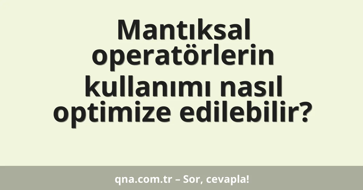 Mantıksal operatörlerin kullanımı nasıl optimize edilebilir?