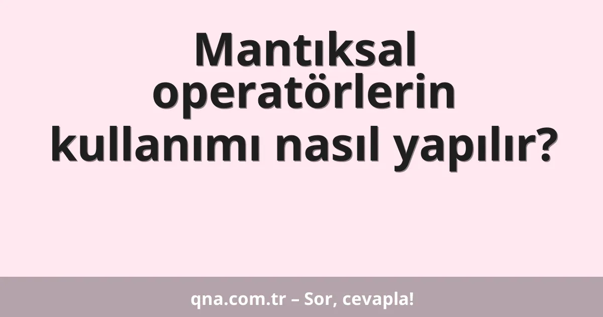 Mantıksal operatörlerin kullanımı nasıl yapılır?