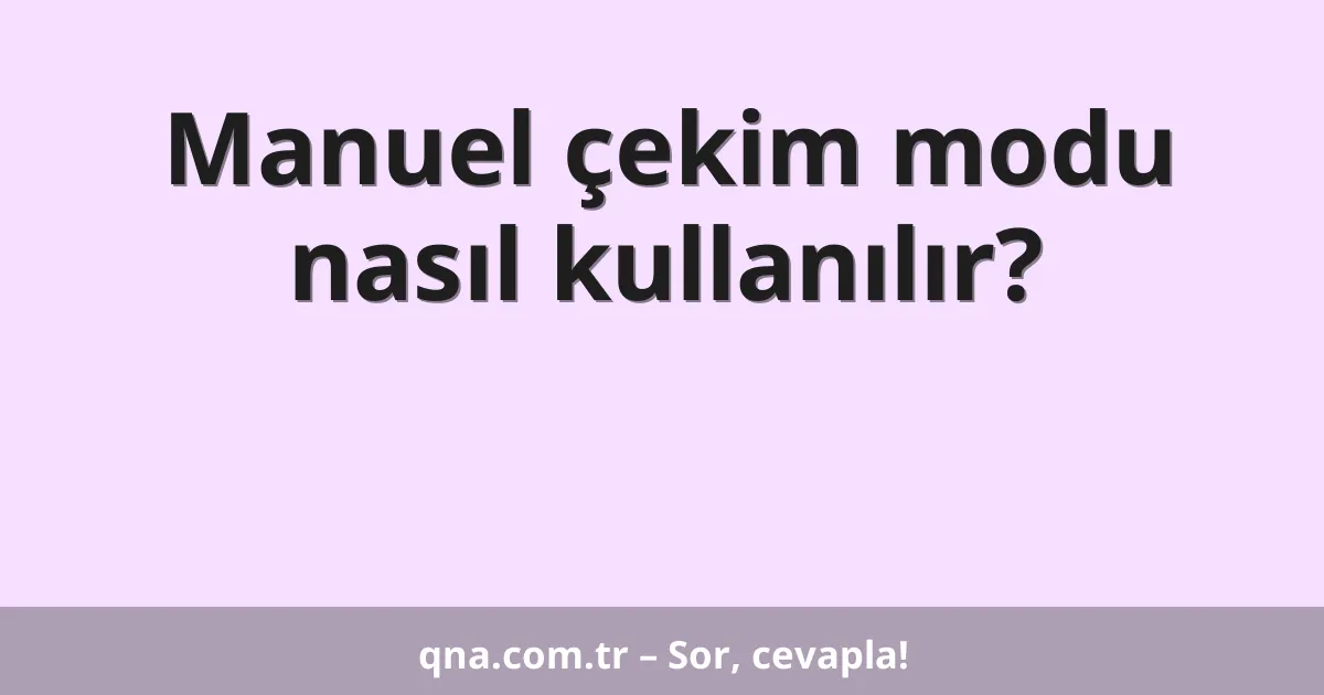 Manuel çekim modu nasıl kullanılır?
