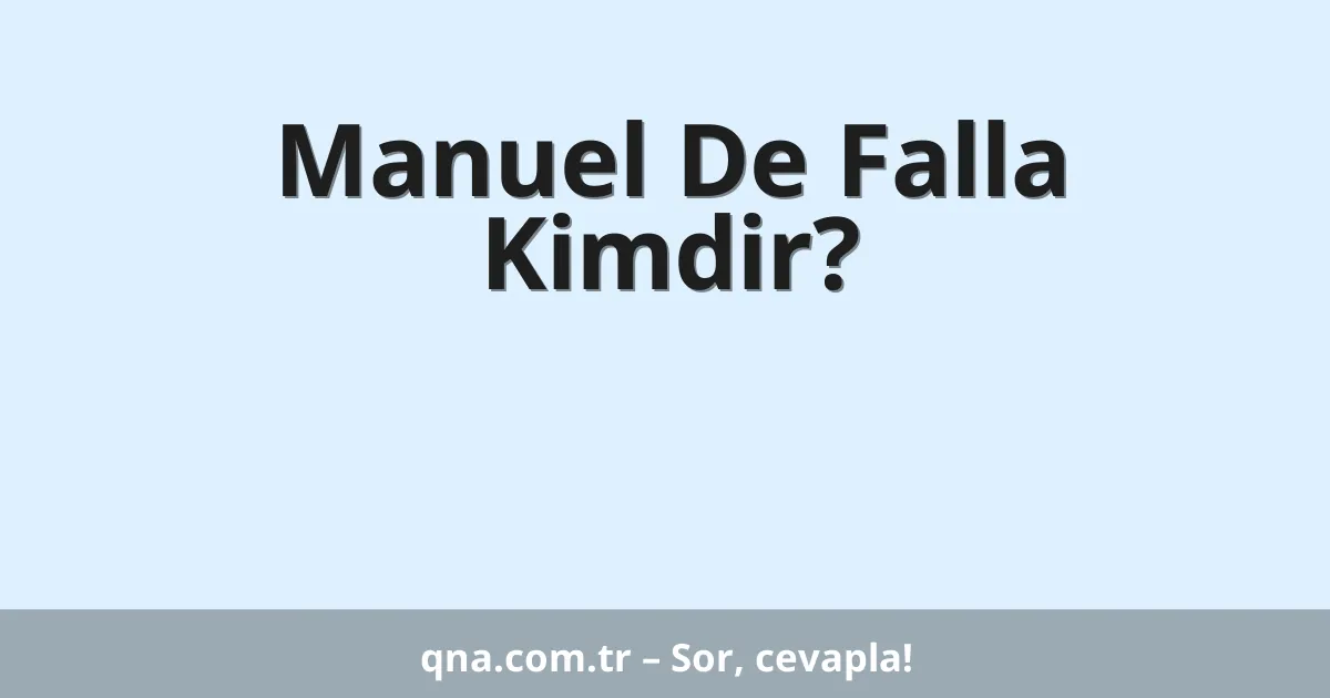 Manuel De Falla Kimdir?