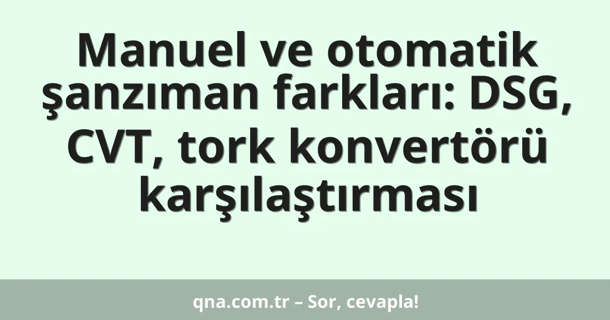 Manuel ve otomatik şanzıman farkları: DSG, CVT, tork konvertörü karşılaştırması