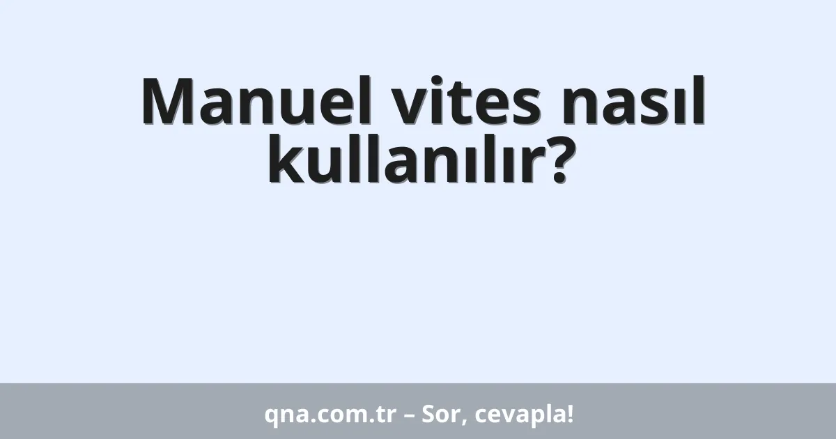 Manuel vites nasıl kullanılır?