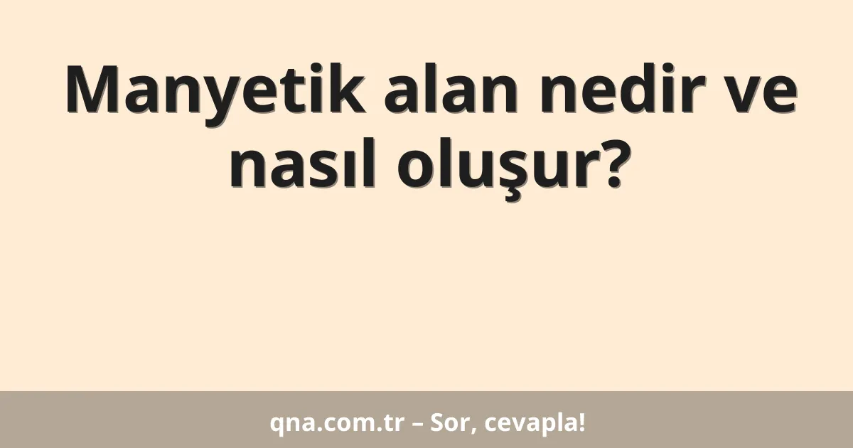 Manyetik alan nedir ve nasıl oluşur?