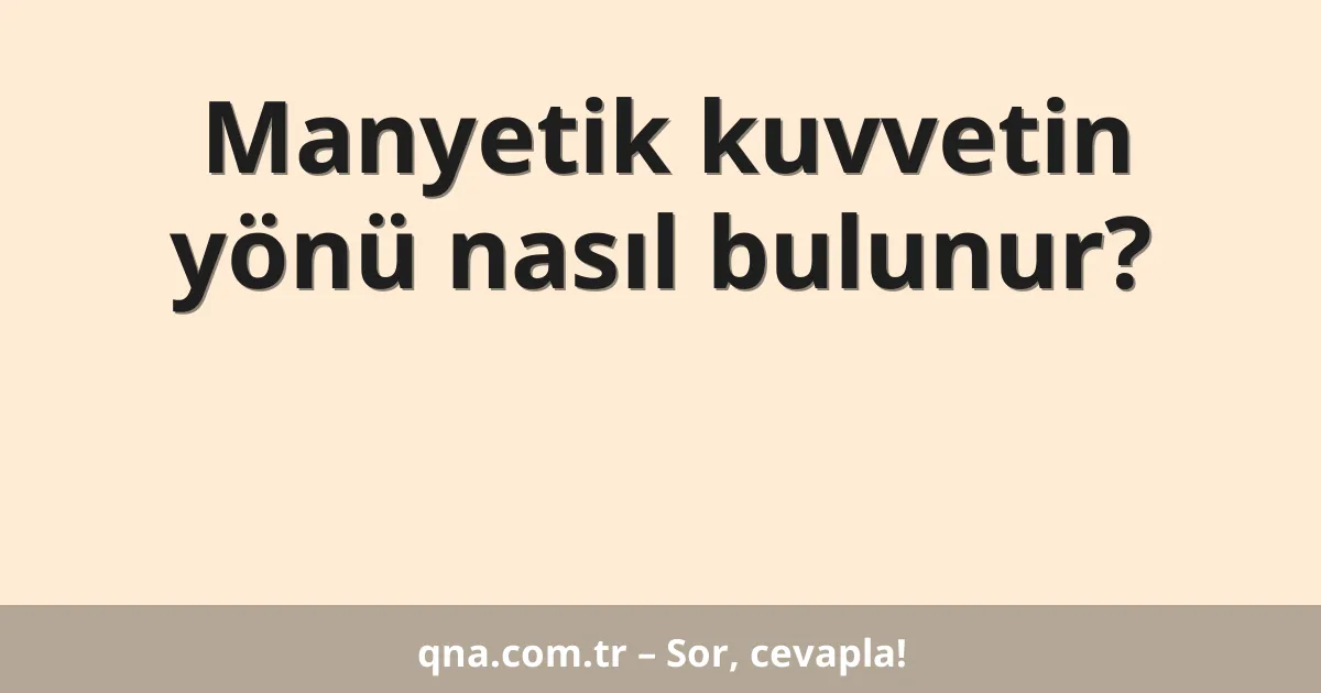 Manyetik kuvvetin yönü nasıl bulunur?