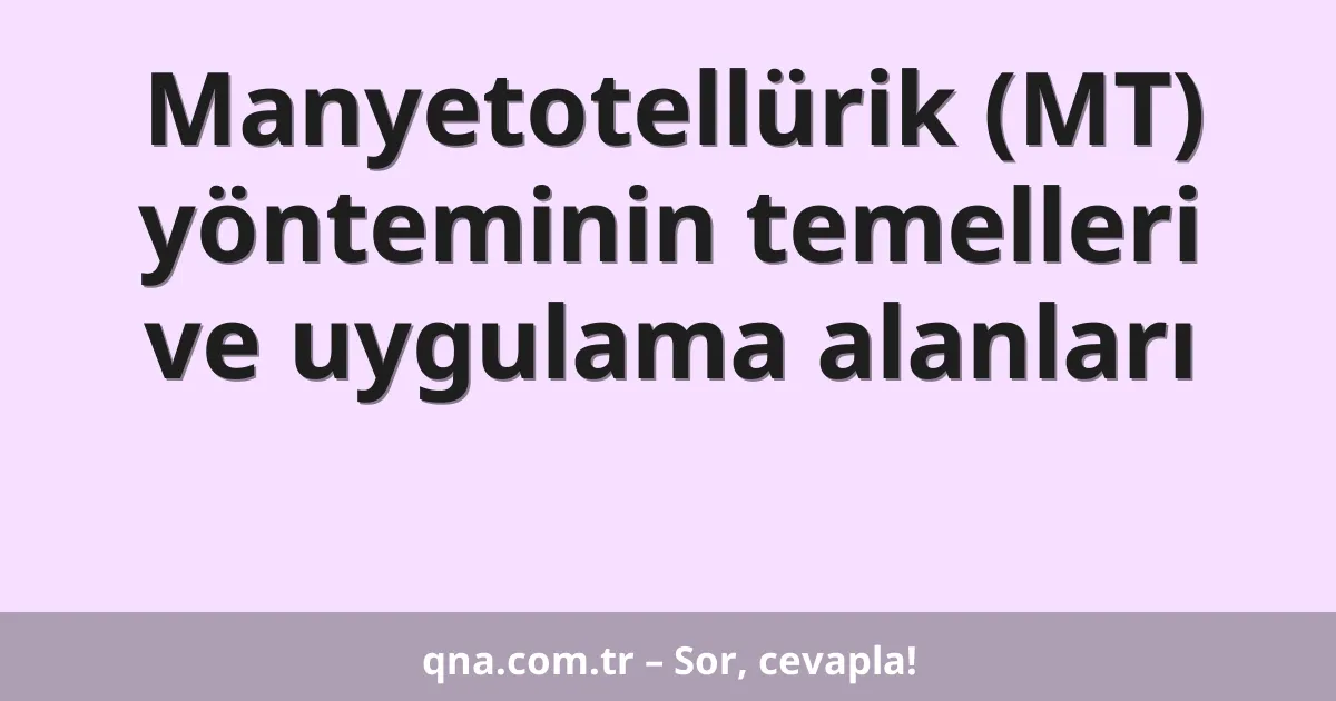 Manyetotellürik (MT) yönteminin temelleri ve uygulama alanları
